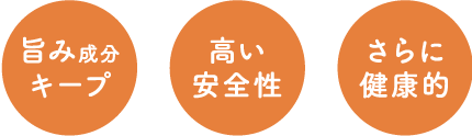 旨み成分キープ、高い安全性、さらに健康的